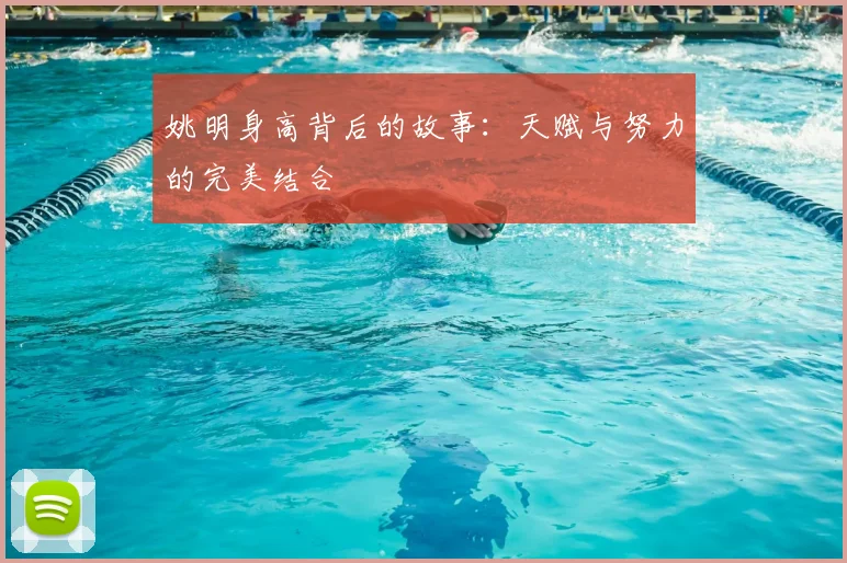 姚明身高背后的故事:天赋与努力的完美结合