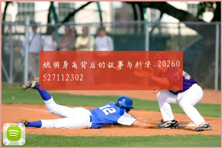 姚明身高背后的故事与科学_20260527112302