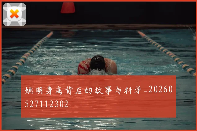 姚明身高背后的故事与科学_20260527112302